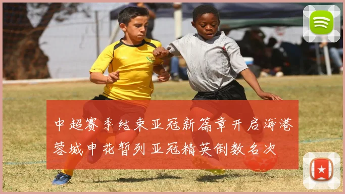 中超赛季结束亚冠新篇章开启海港蓉城申花暂列亚冠精英倒数名次
