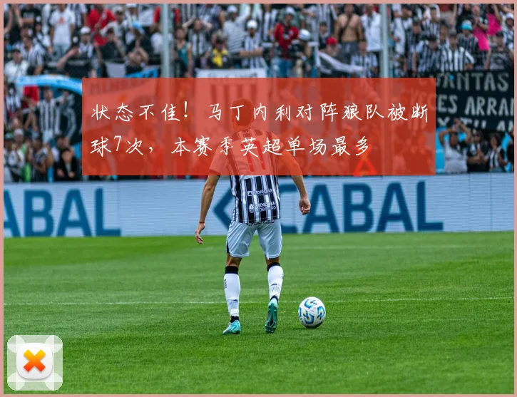 状态不佳！马丁内利对阵狼队被断球7次，本赛季英超单场最多