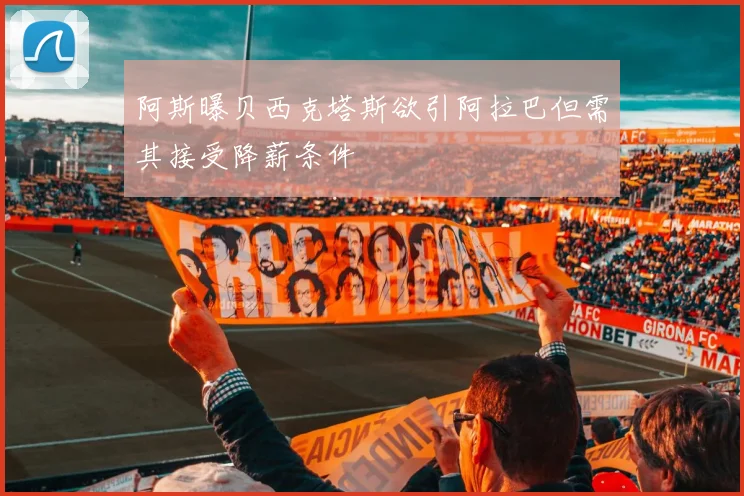 阿斯曝贝西克塔斯欲引阿拉巴但需其接受降薪条件