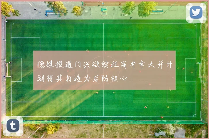 德媒报道门兴欲续租高井幸大并计划将其打造为后防核心