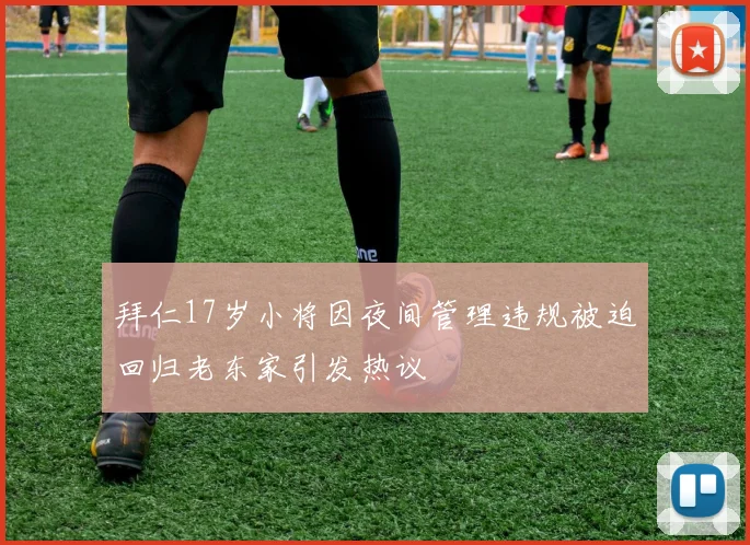 拜仁17岁小将因夜间管理违规被迫回归老东家引发热议