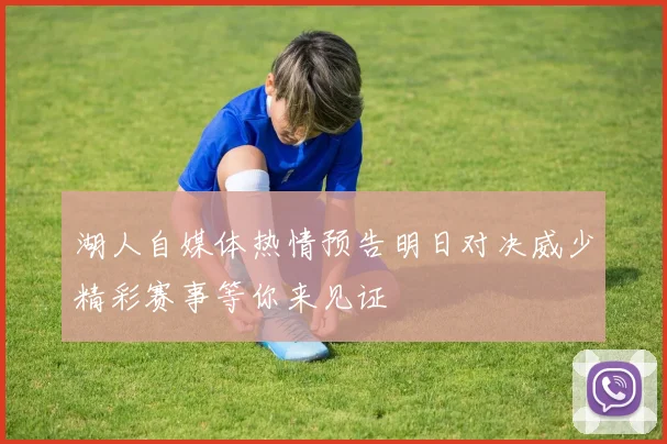 湖人自媒体热情预告明日对决威少精彩赛事等你来见证