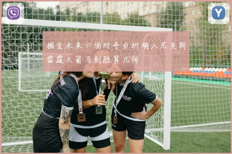 掘金未来六场对手分析湖人尼克斯雷霆火箭马刺胜算几何