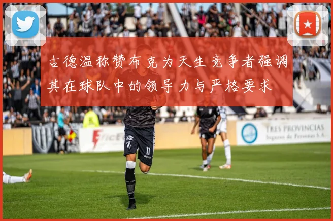 古德温称赞布克为天生竞争者强调其在球队中的领导力与严格要求