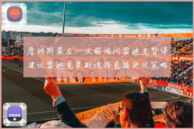 詹姆斯最后一攻前询问雷迪克暂停建议雷迪克果断选择直接进攻策略