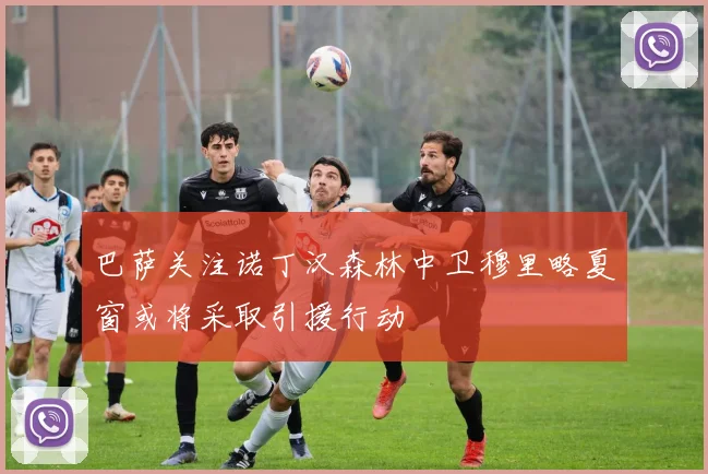巴萨关注诺丁汉森林中卫穆里略夏窗或将采取引援行动