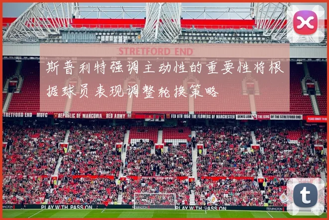 斯普利特强调主动性的重要性将根据球员表现调整轮换策略