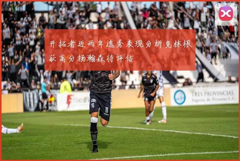 开拓者近两年选秀表现分析克林根获高分杨瀚森待评估