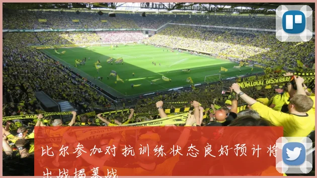 比尔参加对抗训练状态良好预计将出战揭幕战